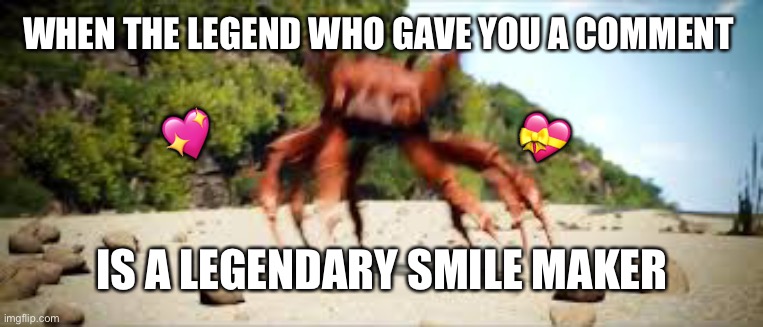 crab rave | WHEN THE LEGEND WHO GAVE YOU A COMMENT IS A LEGENDARY SMILE MAKER ? ? | image tagged in crab rave | made w/ Imgflip meme maker