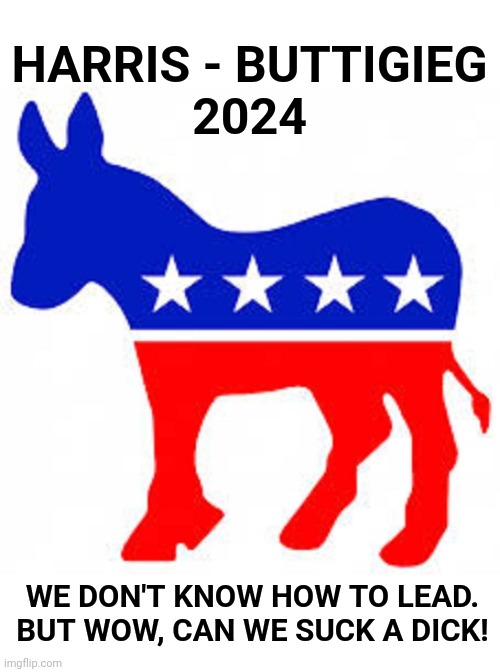 Democrat donkey | HARRIS - BUTTIGIEG
2024 WE DON'T KNOW HOW TO LEAD.
BUT WOW, CAN WE SUCK A DICK! | image tagged in democrat donkey | made w/ Imgflip meme maker