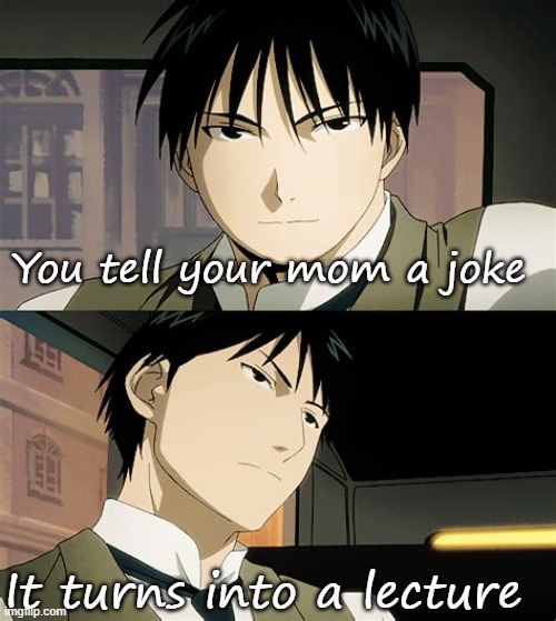 A temp containing Roy Mustang | You tell your mom a joke; It turns into a lecture | image tagged in a temp containing roy mustang | made w/ Imgflip meme maker