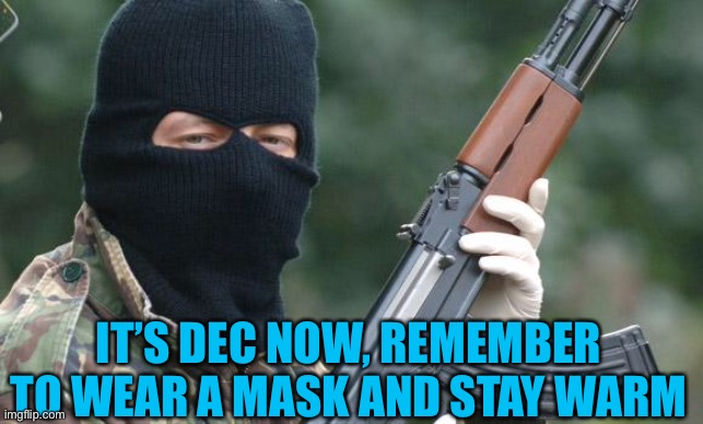 Real life tips | IT’S DEC NOW, REMEMBER TO WEAR A MASK AND STAY WARM | image tagged in ira terrorist | made w/ Imgflip meme maker