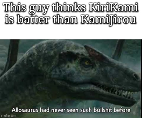 Allosaurus Has Never Seen Such | This guy thinks KiriKami is batter than KamiJirou | image tagged in allosaurus has never seen such | made w/ Imgflip meme maker