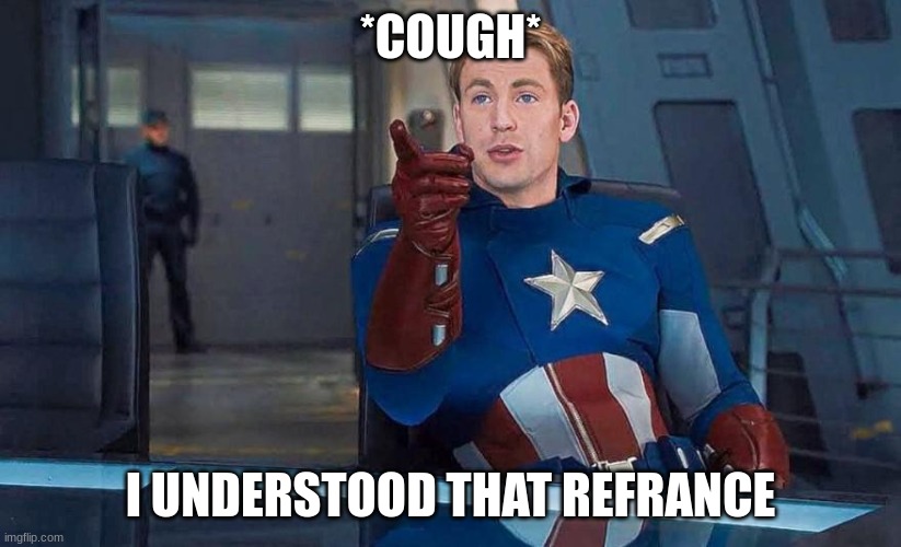 Captain America Understood Reference | *COUGH* I UNDERSTOOD THAT REFERENCE | image tagged in captain america understood reference | made w/ Imgflip meme maker