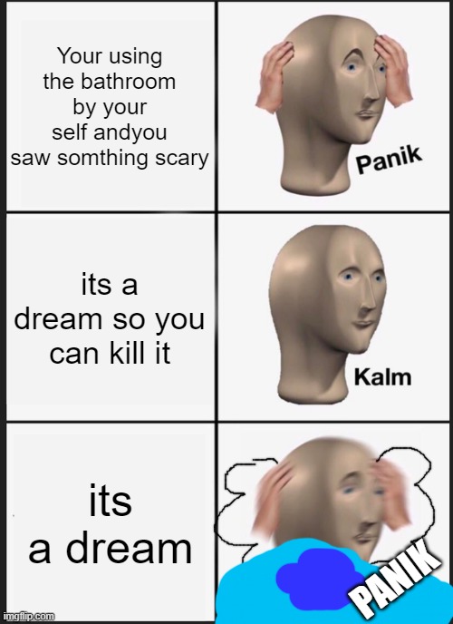 Panik Kalm Panik Meme | Your using the bathroom by your self andyou saw somthing scary; its a dream so you can kill it; its a dream; PANIK | image tagged in memes,panik kalm panik | made w/ Imgflip meme maker