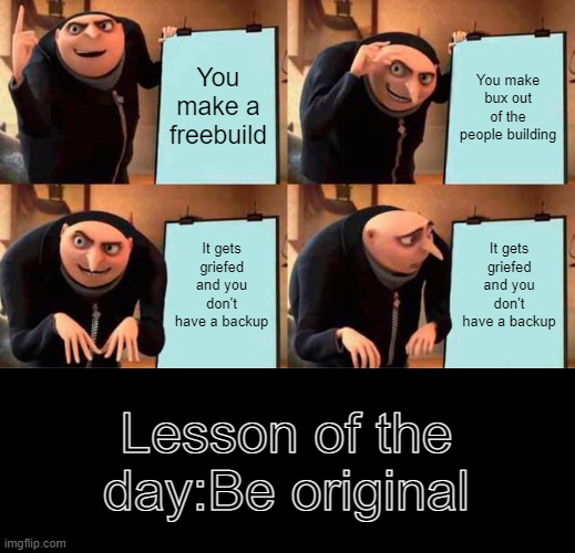 Don't make games that require perm stands. | You make a freebuild; You make bux out of the people building; It gets griefed and you don't have a backup; It gets griefed and you don't have a backup; Lesson of the day:Be original | image tagged in memes,gru's plan,roblox,blockate | made w/ Imgflip meme maker