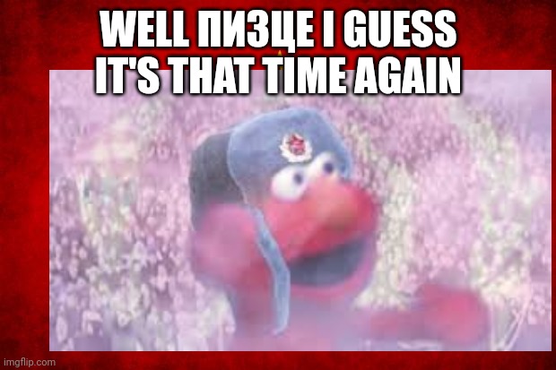 WELL ПИЗЦЕ I GUESS IT'S THAT TIME AGAIN | made w/ Imgflip meme maker