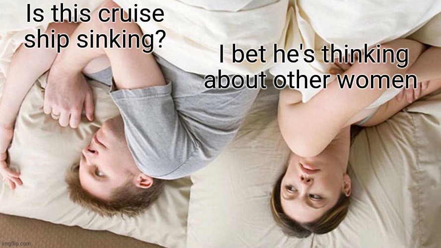 Time to worry? | Is this cruise ship sinking? I bet he's thinking about other women | image tagged in memes,i bet he's thinking about other women,cruise ship,sinking ship,upside down,funny memes | made w/ Imgflip meme maker