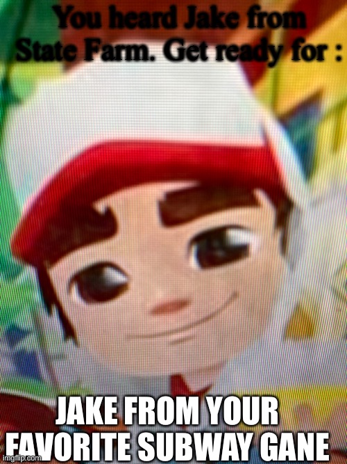 Get ready for Jake | You heard Jake from State Farm. Get ready for :; JAKE FROM YOUR FAVORITE SUBWAY GAME | image tagged in jake,memes | made w/ Imgflip meme maker