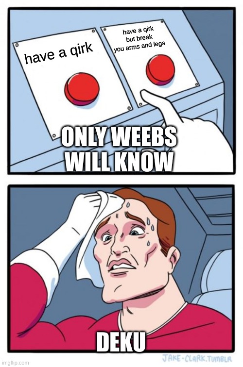 mha weebs | have a qirk but break you arms and legs; have a qirk; ONLY WEEBS WILL KNOW; DEKU | image tagged in memes,two buttons | made w/ Imgflip meme maker