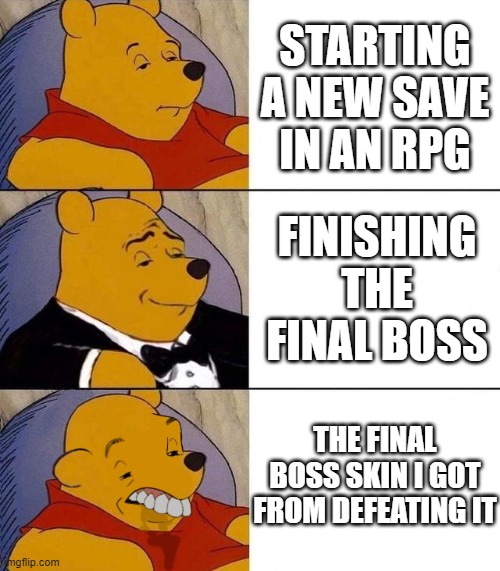 Best,Better, Blurst | STARTING A NEW SAVE IN AN RPG; FINISHING THE FINAL BOSS; THE FINAL BOSS SKIN I GOT FROM DEFEATING IT | image tagged in best better blurst | made w/ Imgflip meme maker