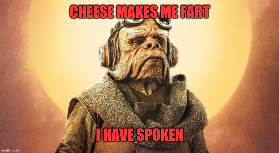 "I Have Spoken." -Kuill the Ugnaught | CHEESE MAKES ME FART I HAVE SPOKEN | image tagged in i have spoken -kuill the ugnaught | made w/ Imgflip meme maker