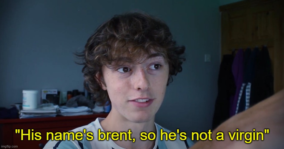 "His name's brent, so he's not a virgin" | made w/ Imgflip meme maker