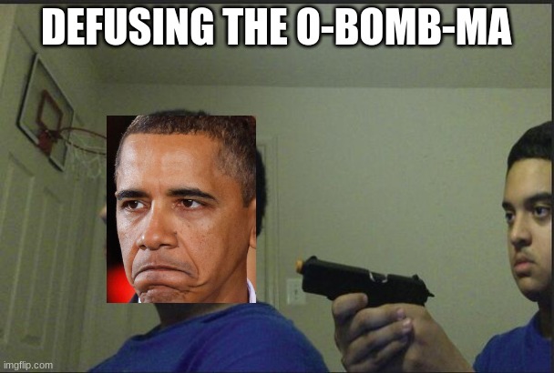 Trust Nobody, Not Even Yourself | DEFUSING THE O-BOMB-MA | image tagged in trust nobody not even yourself | made w/ Imgflip meme maker