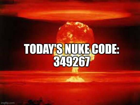 Today's Nuke Code | TODAY'S NUKE CODE:
349267 | image tagged in memes | made w/ Imgflip meme maker