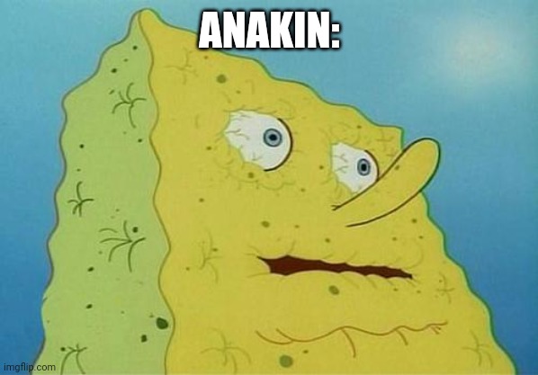 thirsty spongebob | ANAKIN: | image tagged in thirsty spongebob | made w/ Imgflip meme maker