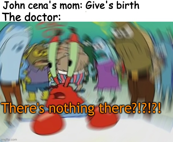 "I can't see it!" | John cena's mom: Give's birth; The doctor:; There's nothing there?!?!?! | image tagged in memes,mr krabs blur meme | made w/ Imgflip meme maker