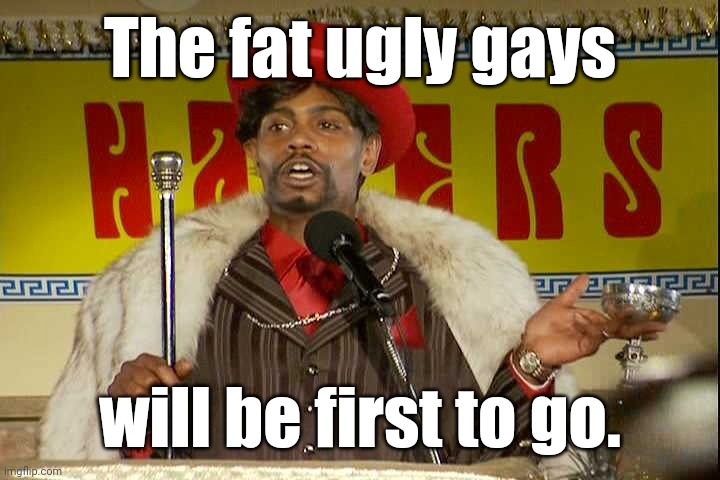 "As I sip my soda, that I'm sure somebody spit in..."" | The fat ugly gays will be first to go. | image tagged in as i sip my soda that i'm sure somebody spit in | made w/ Imgflip meme maker