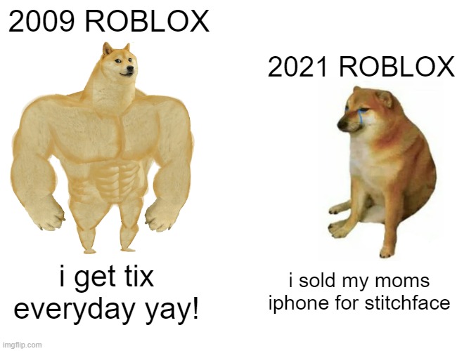 Buff Doge vs. Cheems | 2009 ROBLOX; 2021 ROBLOX; i get tix everyday yay! i sold my moms iphone for stitchface | image tagged in memes,buff doge vs cheems | made w/ Imgflip meme maker
