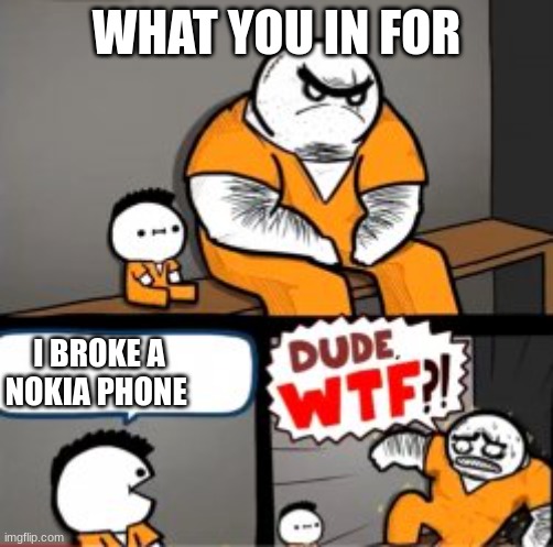 nokia | WHAT YOU IN FOR; I BROKE A NOKIA PHONE | image tagged in what are you in here for | made w/ Imgflip meme maker