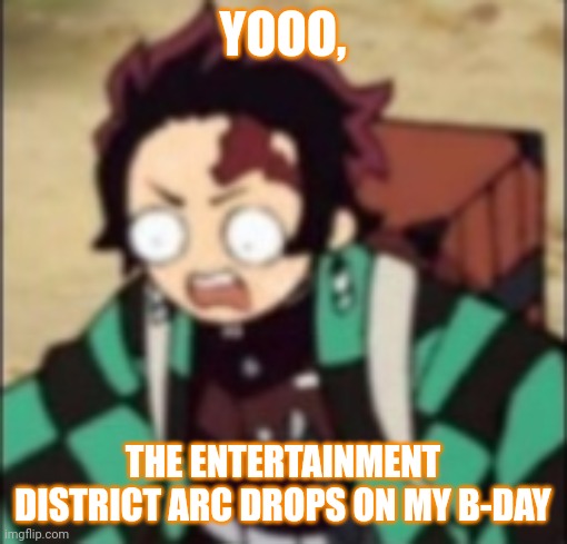 YOOO, BEST PRESENT EVER | YOOO, THE ENTERTAINMENT DISTRICT ARC DROPS ON MY B-DAY | image tagged in confused | made w/ Imgflip meme maker
