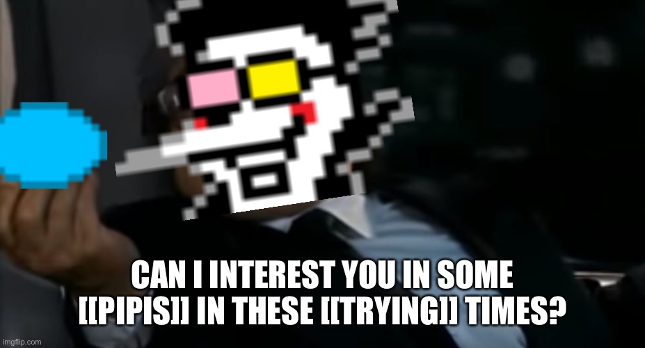 Can I offer you some [[PIPIS]] in these [[Trying]] times you [[Little Sponge]] ?? | CAN I INTEREST YOU IN SOME [[PIPIS]] IN THESE [[TRYING]] TIMES? | image tagged in can i offer you an egg in these trying times,deltarune,i know there is one similar posted already but screw it | made w/ Imgflip meme maker
