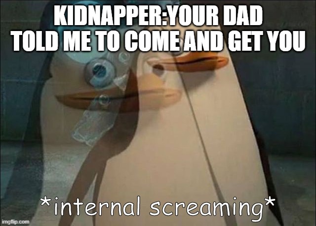 When you never met your dad then this happens | KIDNAPPER:YOUR DAD TOLD ME TO COME AND GET YOU | image tagged in private internal screaming,no dad life | made w/ Imgflip meme maker