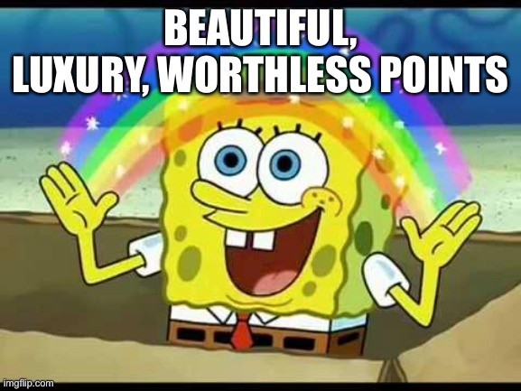 spongebob imagination | BEAUTIFUL, LUXURY, WORTHLESS POINTS | image tagged in spongebob imagination | made w/ Imgflip meme maker