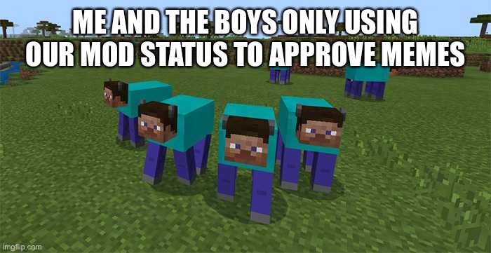 me and the boys | ME AND THE BOYS ONLY USING OUR MOD STATUS TO APPROVE MEMES | image tagged in me and the boys | made w/ Imgflip meme maker