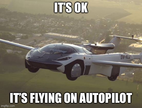 Autopilot | IT’S OK IT’S FLYING ON AUTOPILOT | image tagged in autopilot,airplane,car,flying car | made w/ Imgflip meme maker