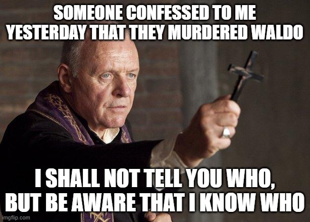 remember yesterday | SOMEONE CONFESSED TO ME YESTERDAY THAT THEY MURDERED WALDO; I SHALL NOT TELL YOU WHO, BUT BE AWARE THAT I KNOW WHO | image tagged in priest,father spacefanatic | made w/ Imgflip meme maker