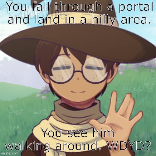 M a g i c . | You fall through a portal and land in a hilly area. You see him walking around. WDYD? | made w/ Imgflip meme maker
