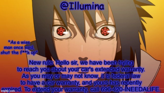 Very important rule | New rule: Hello sir, we have been trying to reach you about your car's extended warranty. As you may or may not know, it is federal law to have a car warranty, and yours has recently expired. To extend your warranty, call 696-420-INEEDALIFE. | image tagged in hah template go brbb | made w/ Imgflip meme maker