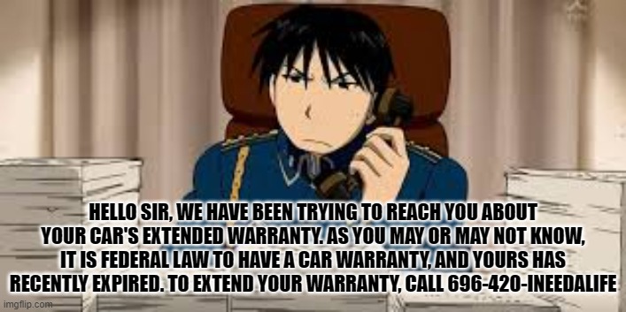 Roy Phone | HELLO SIR, WE HAVE BEEN TRYING TO REACH YOU ABOUT YOUR CAR'S EXTENDED WARRANTY. AS YOU MAY OR MAY NOT KNOW, IT IS FEDERAL LAW TO HAVE A CAR WARRANTY, AND YOURS HAS RECENTLY EXPIRED. TO EXTEND YOUR WARRANTY, CALL 696-420-INEEDALIFE | image tagged in roy phone | made w/ Imgflip meme maker