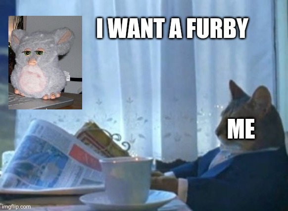 I want a furby |  I WANT A FURBY; ME | image tagged in memes,i should buy a boat cat,furby | made w/ Imgflip meme maker