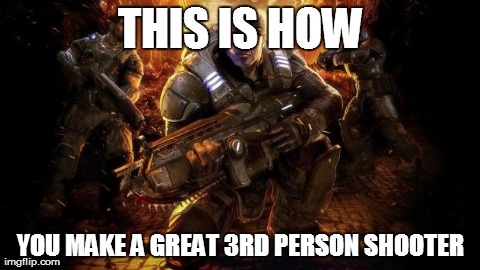 THIS IS HOW YOU MAKE A GREAT 3RD PERSON SHOOTER | image tagged in gaming | made w/ Imgflip meme maker