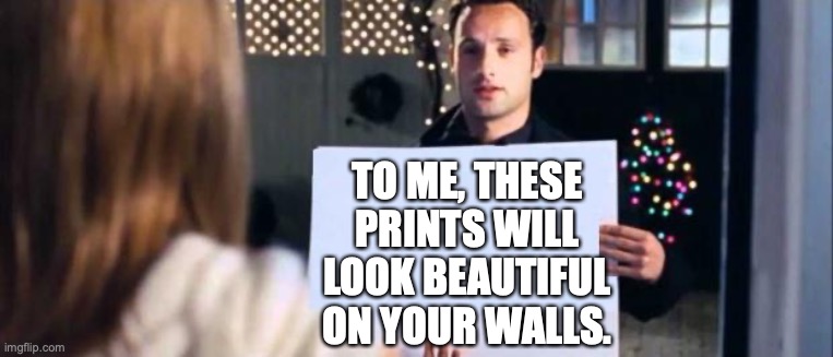 love actually sign | TO ME, THESE PRINTS WILL LOOK BEAUTIFUL ON YOUR WALLS. | image tagged in love actually sign | made w/ Imgflip meme maker
