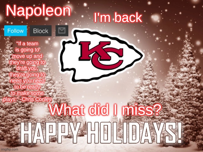 Napoleon's Happy Holidays Chiefs Temp | I'm back; What did I miss? | image tagged in napoleon's happy holidays chiefs temp | made w/ Imgflip meme maker