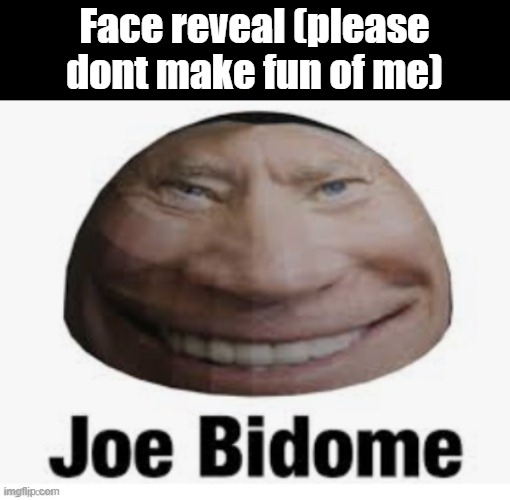Joe bidome | Face reveal (please dont make fun of me) | image tagged in joe bidome | made w/ Imgflip meme maker
