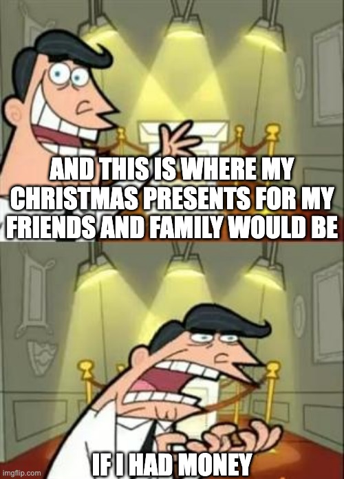Broke AF |  AND THIS IS WHERE MY CHRISTMAS PRESENTS FOR MY FRIENDS AND FAMILY WOULD BE; IF I HAD MONEY | image tagged in memes,this is where i'd put my trophy if i had one | made w/ Imgflip meme maker