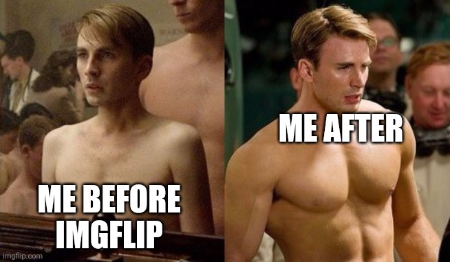Lol ? | ME AFTER; ME BEFORE IMGFLIP | image tagged in steve rogers before and after | made w/ Imgflip meme maker