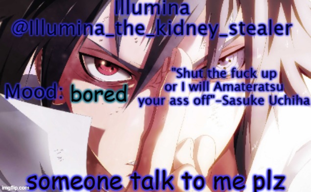 Illumina sasuke temp 2 | bored; someone talk to me plz | image tagged in illumina sasuke temp 2 | made w/ Imgflip meme maker