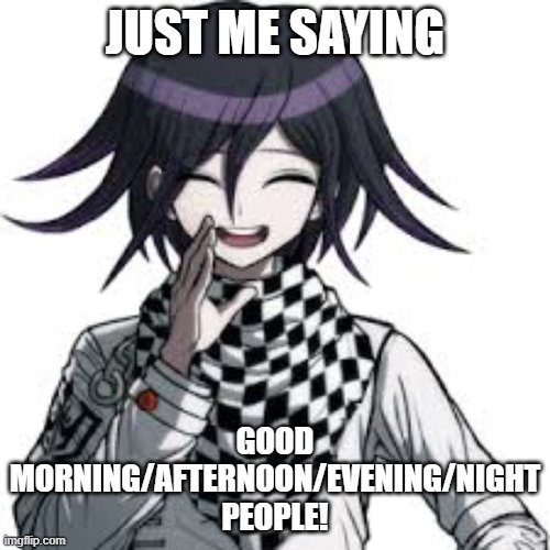 ignore it if u want to i don't mind :D | JUST ME SAYING; GOOD MORNING/AFTERNOON/EVENING/NIGHT PEOPLE! | image tagged in kokichi ouma | made w/ Imgflip meme maker