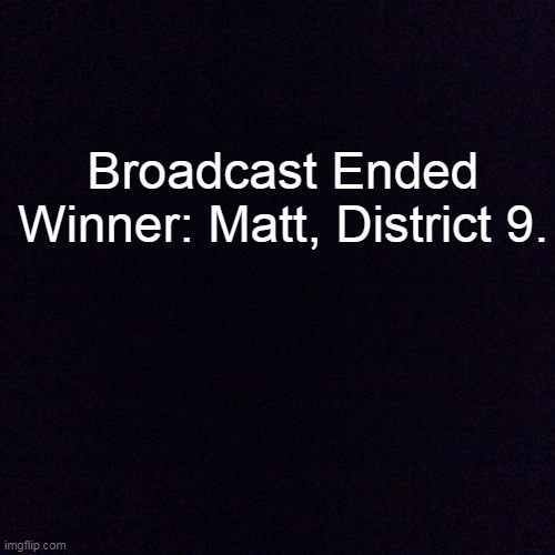 watch it in imgfliphungergames stream | Broadcast Ended
Winner: Matt, District 9. | image tagged in black screen | made w/ Imgflip meme maker