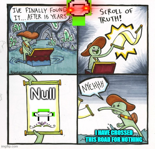 ? | Null; I HAVE CROSSED THIS ROAD FOR NOTHING | image tagged in memes,the scroll of truth | made w/ Imgflip meme maker