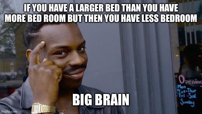 Roll Safe Think About It | IF YOU HAVE A LARGER BED THAN YOU HAVE MORE BED ROOM BUT THEN YOU HAVE LESS BEDROOM; BIG BRAIN | image tagged in memes,roll safe think about it | made w/ Imgflip meme maker