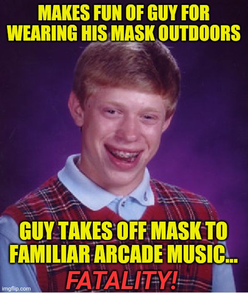 Toasty | MAKES FUN OF GUY FOR WEARING HIS MASK OUTDOORS; GUY TAKES OFF MASK TO FAMILIAR ARCADE MUSIC... FATALITY! | image tagged in memes,bad luck brian | made w/ Imgflip meme maker
