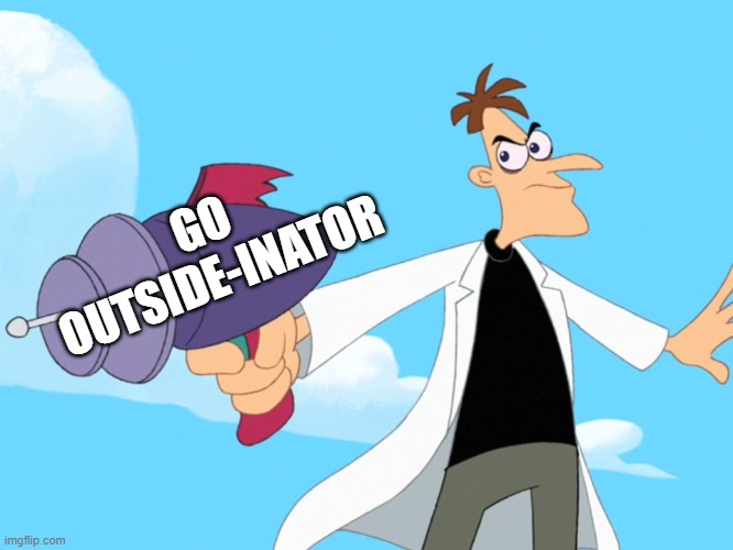for real, do it. | GO OUTSIDE-INATOR | image tagged in doofenshmirtz -inator blank | made w/ Imgflip meme maker