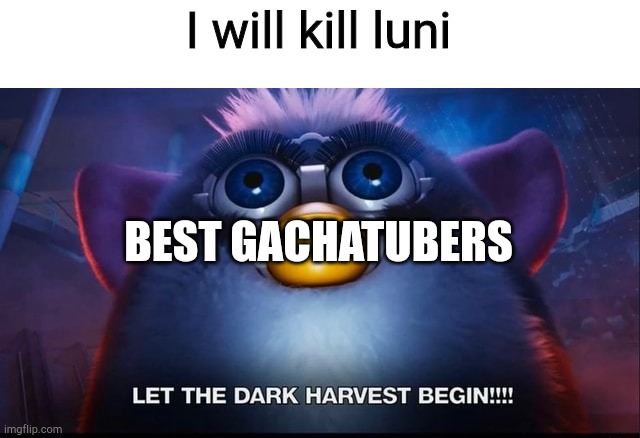 Best cringy gachatubers be like | I will kill luni; BEST GACHATUBERS | image tagged in let the dark harvest begin,cringe | made w/ Imgflip meme maker