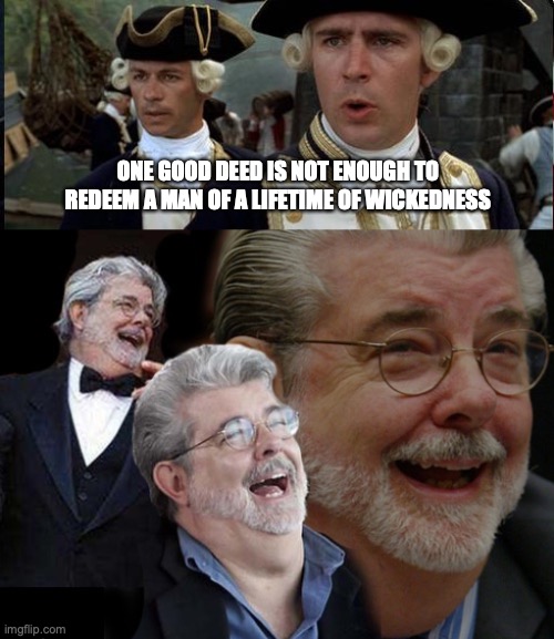 ONE GOOD DEED IS NOT ENOUGH TO REDEEM A MAN OF A LIFETIME OF WICKEDNESS | image tagged in norrington,laughing george lucas,movies,star wars | made w/ Imgflip meme maker