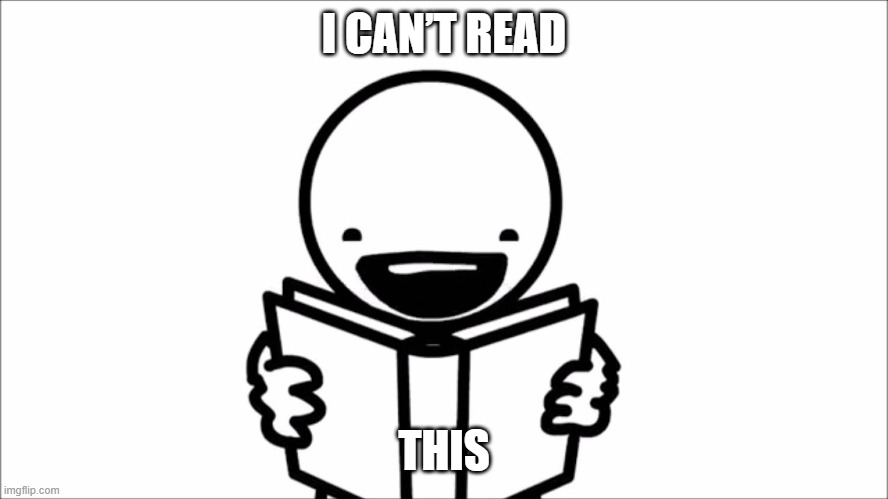 I can’t read | I CAN’T READ THIS | image tagged in i can t read | made w/ Imgflip meme maker