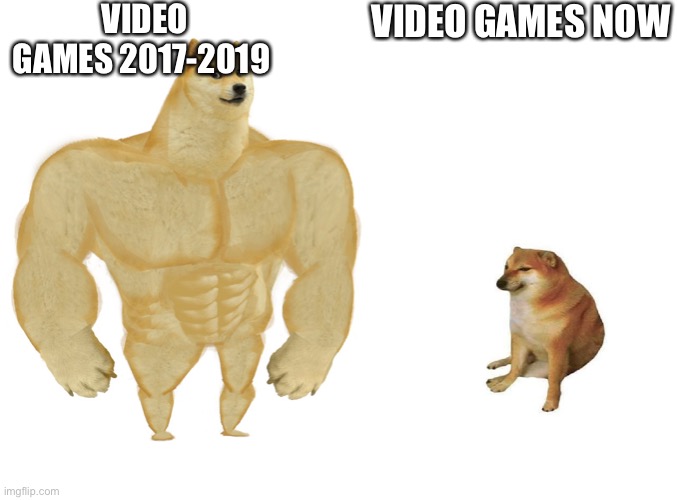 Big dog small dog | VIDEO GAMES 2017-2019; VIDEO GAMES NOW | image tagged in big dog small dog | made w/ Imgflip meme maker